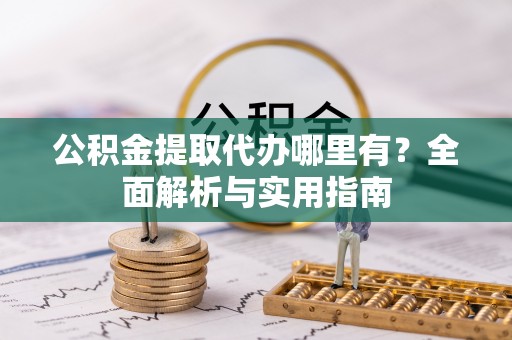 尼木公积金提取代办哪里有？全面解析与实用指南