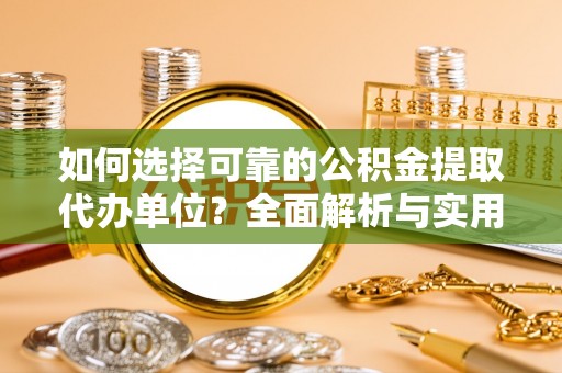 尼木如何选择可靠的公积金提取代办单位？全面解析与实用建议