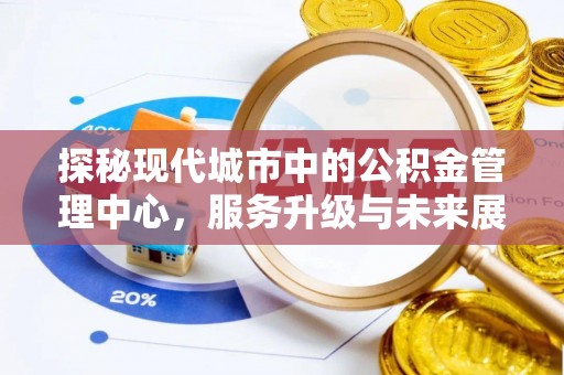 尼木探秘现代城市中的公积金管理中心，服务升级与未来展望