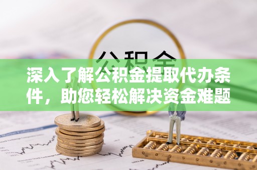 尼木深入了解公积金提取代办条件，助您轻松解决资金难题