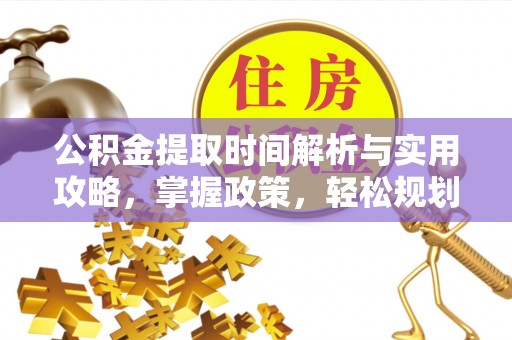 尼木公积金提取时间解析与实用攻略，掌握政策，轻松规划未来