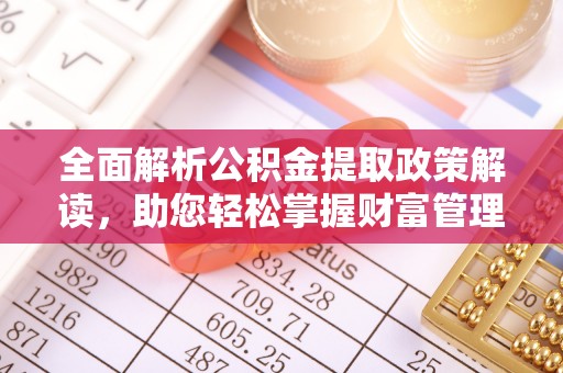 尼木全面解析公积金提取政策解读，助您轻松掌握财富管理新方向