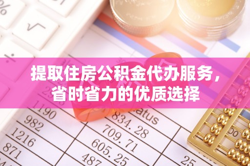 尼木提取住房公积金代办服务，省时省力的优质选择