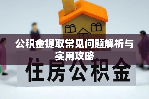 尼木公积金提取常见问题解析与实用攻略