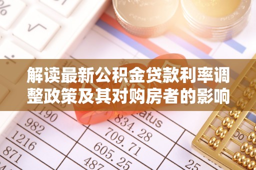 尼木解读最新公积金贷款利率调整政策及其对购房者的影响