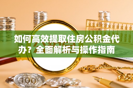 尼木如何高效提取住房公积金代办？全面解析与操作指南