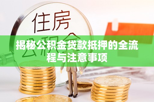 尼木揭秘公积金贷款抵押的全流程与注意事项