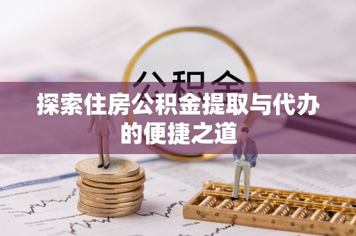 尼木探索住房公积金提取与代办的便捷之道