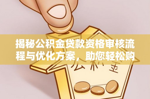尼木揭秘公积金贷款资格审核流程与优化方案，助您轻松购房