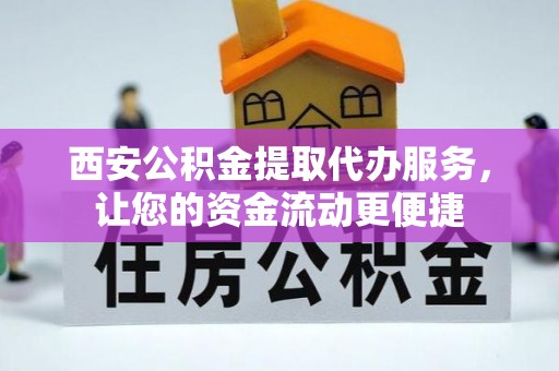 尼木西安公积金提取代办服务，让您的资金流动更便捷