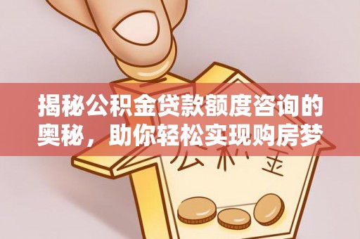 尼木揭秘公积金贷款额度咨询的奥秘，助你轻松实现购房梦想