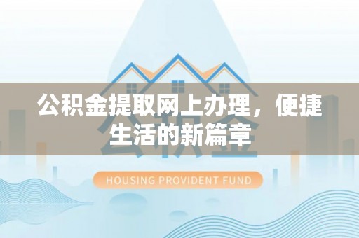 尼木公积金提取网上办理，便捷生活的新篇章