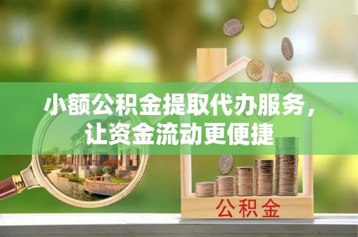 尼木小额公积金提取代办服务，让资金流动更便捷