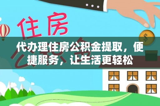 尼木代办理住房公积金提取，便捷服务，让生活更轻松