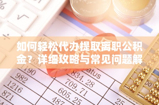 尼木如何轻松代办提取离职公积金？详细攻略与常见问题解析