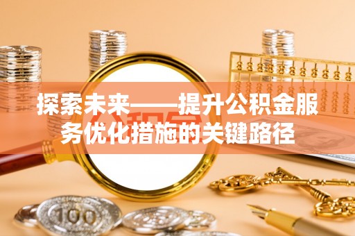 尼木探索未来——提升公积金服务优化措施的关键路径