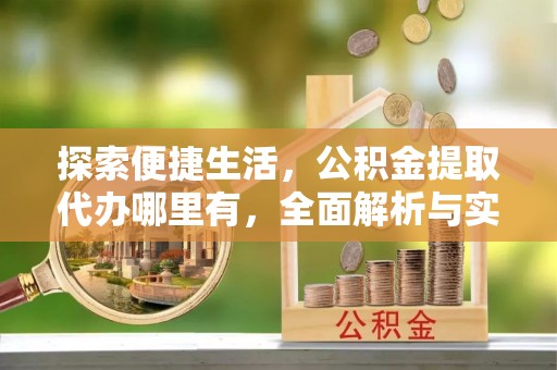 尼木探索便捷生活，公积金提取代办哪里有，全面解析与实用指南