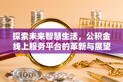 尼木探索未来智慧生活，公积金线上服务平台的革新与展望