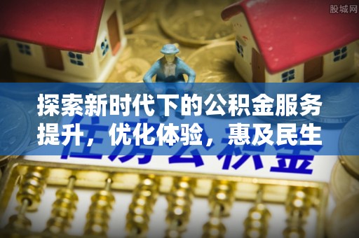 尼木探索新时代下的公积金服务提升，优化体验，惠及民生