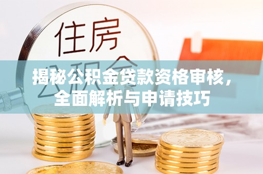 尼木揭秘公积金贷款资格审核，全面解析与申请技巧