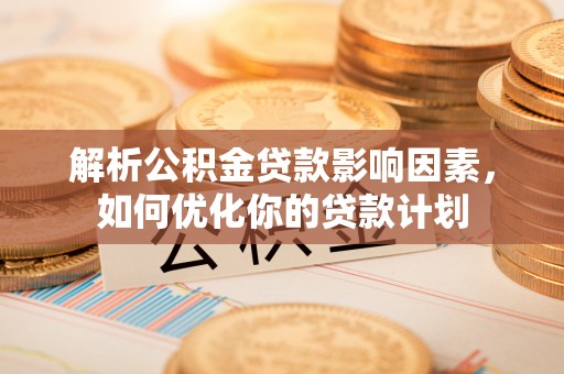 尼木解析公积金贷款影响因素，如何优化你的贷款计划