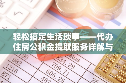 尼木轻松搞定生活琐事——代办住房公积金提取服务详解与实用指南