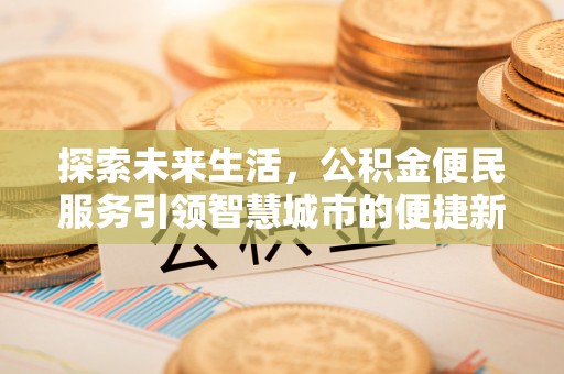 尼木探索未来生活，公积金便民服务引领智慧城市的便捷新体验