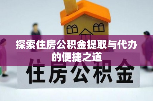 尼木探索住房公积金提取与代办的便捷之道