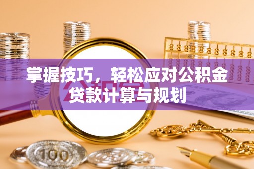 尼木掌握技巧，轻松应对公积金贷款计算与规划