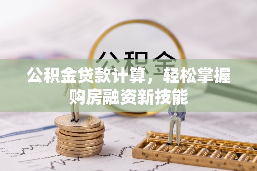 尼木公积金贷款计算，轻松掌握购房融资新技能