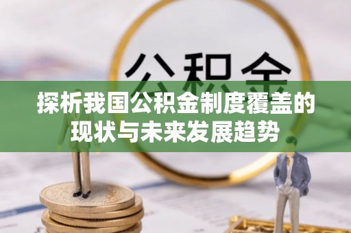 尼木探析我国公积金制度覆盖的现状与未来发展趋势
