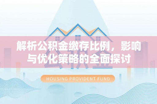 尼木解析公积金缴存比例，影响与优化策略的全面探讨