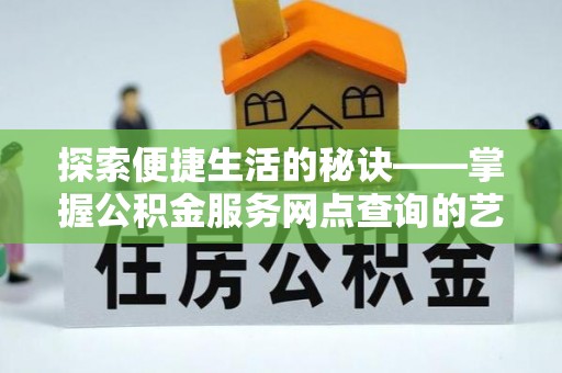 尼木探索便捷生活的秘诀——掌握公积金服务网点查询的艺术