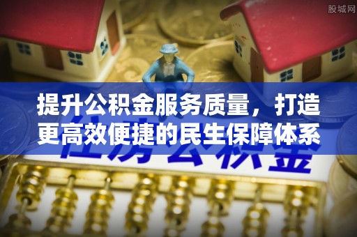 尼木提升公积金服务质量，打造更高效便捷的民生保障体系