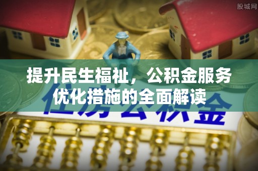 尼木提升民生福祉，公积金服务优化措施的全面解读