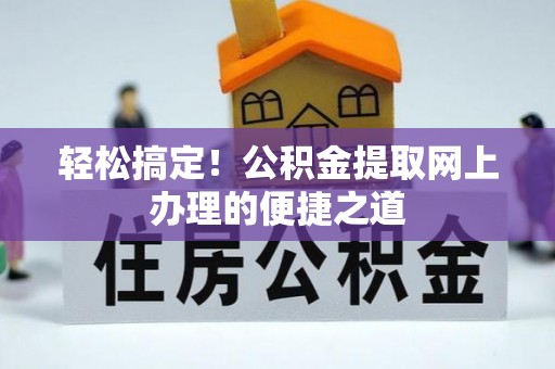 尼木轻松搞定！公积金提取网上办理的便捷之道