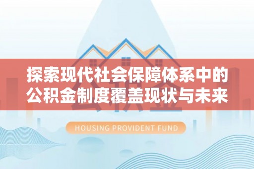 尼木探索现代社会保障体系中的公积金制度覆盖现状与未来