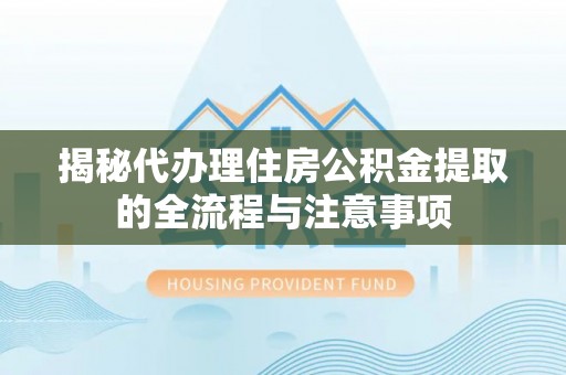 尼木揭秘代办理住房公积金提取的全流程与注意事项