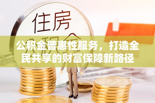 尼木公积金普惠性服务，打造全民共享的财富保障新路径