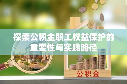 尼木探索公积金职工权益保护的重要性与实践路径