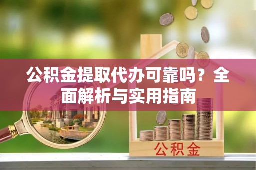 尼木公积金提取代办可靠吗？全面解析与实用指南