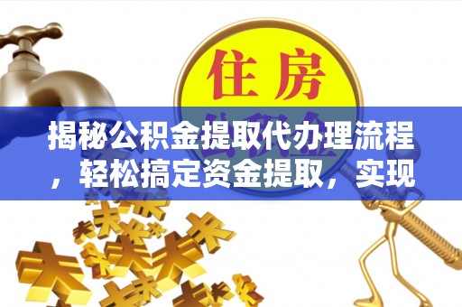 尼木揭秘公积金提取代办理流程，轻松搞定资金提取，实现财务自由