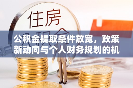 尼木公积金提取条件放宽，政策新动向与个人财务规划的机遇
