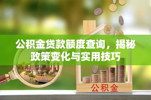 尼木公积金贷款额度查询，揭秘政策变化与实用技巧
