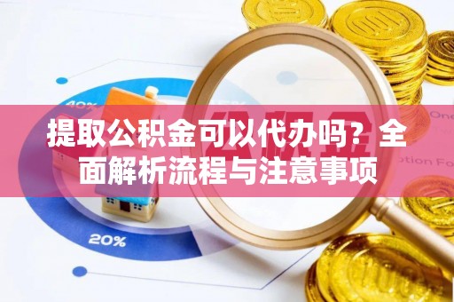 尼木提取公积金可以代办吗？全面解析流程与注意事项