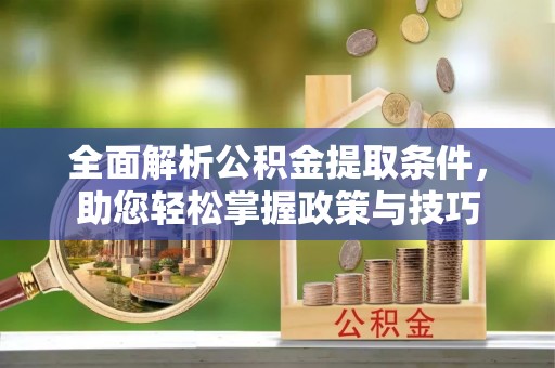 尼木全面解析公积金提取条件，助您轻松掌握政策与技巧