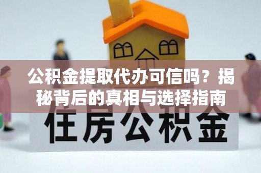 尼木公积金提取代办可信吗？揭秘背后的真相与选择指南