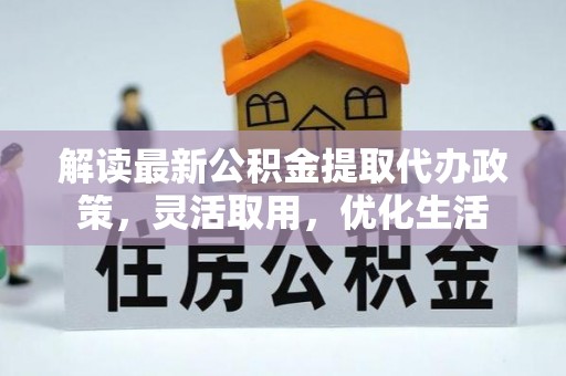 尼木解读最新公积金提取代办政策，灵活取用，优化生活