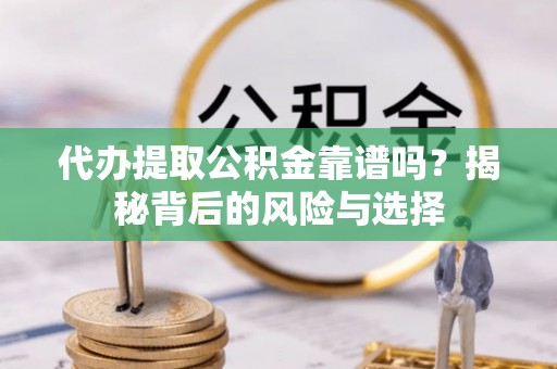 尼木代办提取公积金靠谱吗？揭秘背后的风险与选择