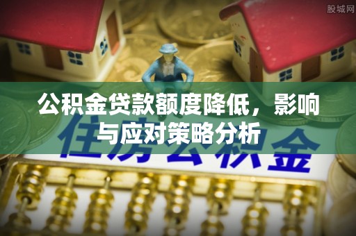 尼木公积金贷款额度降低，影响与应对策略分析